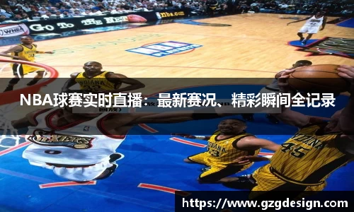 NBA球赛实时直播：最新赛况、精彩瞬间全记录