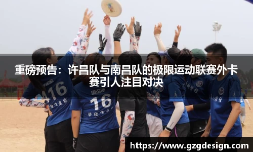 重磅预告：许昌队与南昌队的极限运动联赛外卡赛引人注目对决