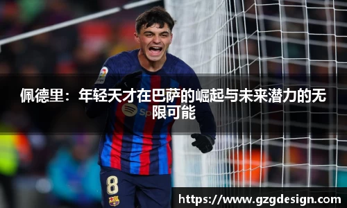 佩德里：年轻天才在巴萨的崛起与未来潜力的无限可能