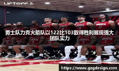 勇士队力克火箭队以122比103取得胜利展现强大团队实力