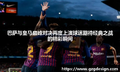 巴萨与皇马巅峰对决再度上演球迷期待经典之战的精彩瞬间