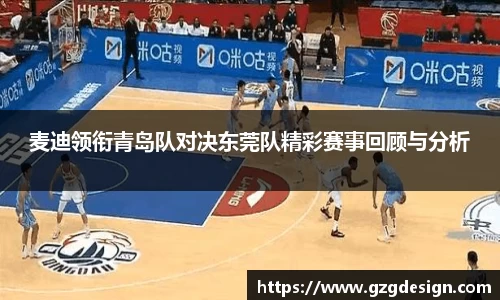 麦迪领衔青岛队对决东莞队精彩赛事回顾与分析